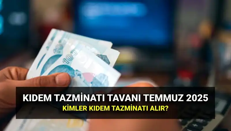 Kıdem Tazminatı Tavanı 2025: Temmuz Zammıyla Yeni Rakam Ne?